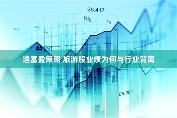 逸富盈策略 旅游股业绩为何与行业背离