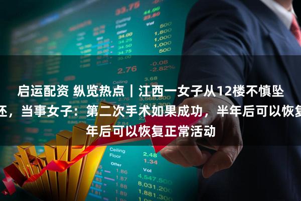 启运配资 纵览热点｜江西一女子从12楼不慎坠落奇迹生还，当事女子：第二次手术如果成功，半年后可以恢复正常活动