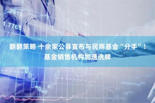 翻翻策略 十余家公募宣布与民商基金“分手”！基金销售机构加速洗牌