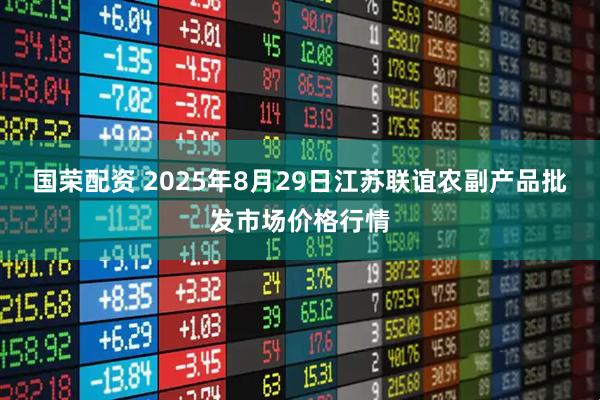 国荣配资 2025年8月29日江苏联谊农副产品批发市场价格行情