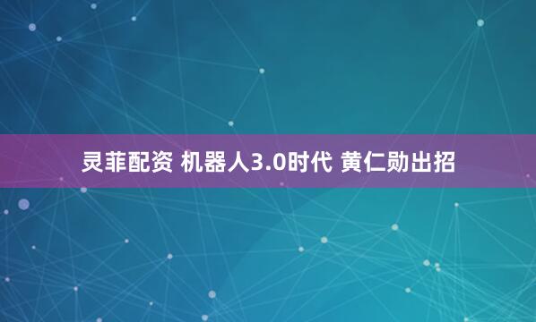 灵菲配资 机器人3.0时代 黄仁勋出招