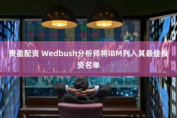 贵盈配资 Wedbush分析师将IBM列入其最佳投资名单