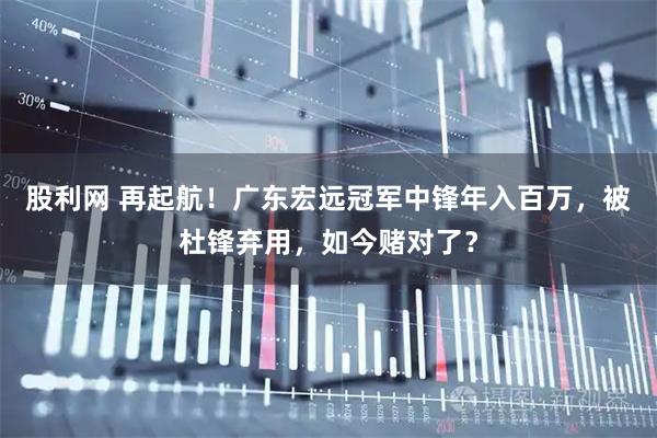 股利网 再起航！广东宏远冠军中锋年入百万，被杜锋弃用，如今赌对了？