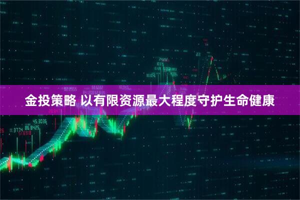 金投策略 以有限资源最大程度守护生命健康