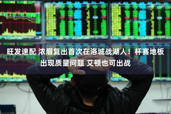 旺发速配 浓眉复出首次在洛城战湖人！杯赛地板出现质量问题 艾顿也可出战