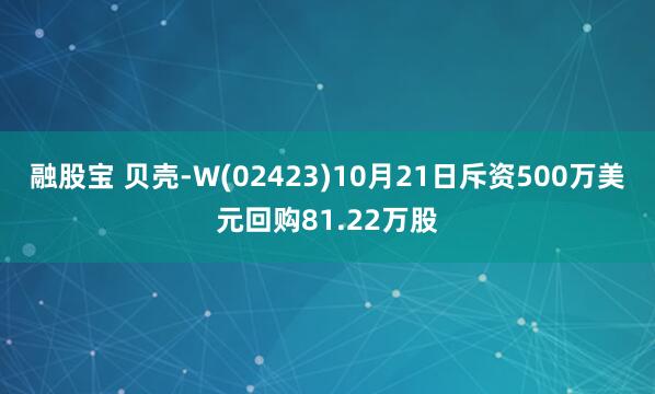 融股宝 贝壳-W(02423)10月21日斥资500万美元回购81.22万股