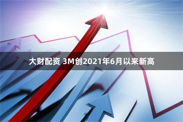 大财配资 3M创2021年6月以来新高