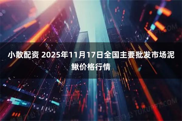 小散配资 2025年11月17日全国主要批发市场泥鳅价格行情