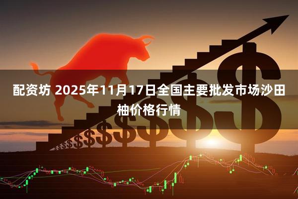 配资坊 2025年11月17日全国主要批发市场沙田柚价格行情