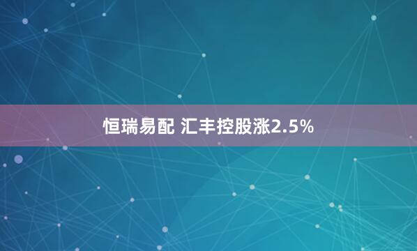 恒瑞易配 汇丰控股涨2.5%