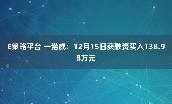 E策略平台 一诺威：12月15日获融资买入138.98万元