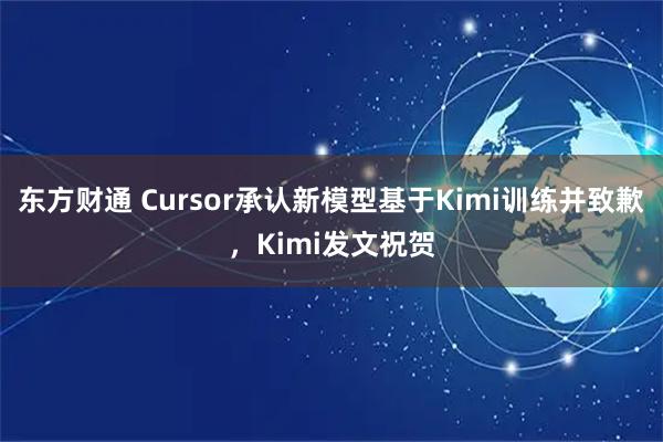 东方财通 Cursor承认新模型基于Kimi训练并致歉，Kimi发文祝贺