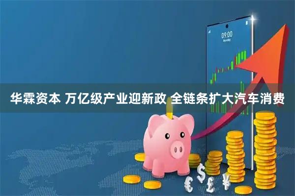 华霖资本 万亿级产业迎新政 全链条扩大汽车消费